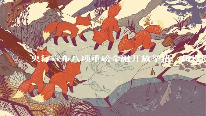 央行宣布八项重磅金融开放举措，将设立数字人民币国际运营中心等，释放了哪些信号？