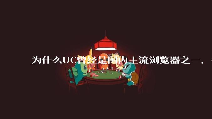 为什么UC曾经是国内主流浏览器之一，但现在却逐渐销声匿迹了？