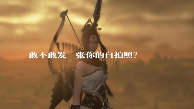敢不敢发一张你的自拍照？