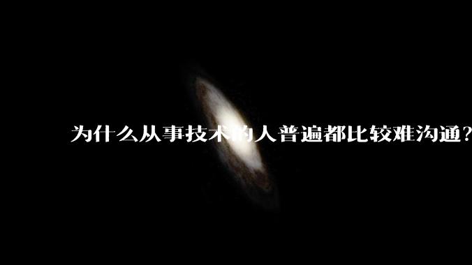为什么从事技术的人普遍都比较难沟通？