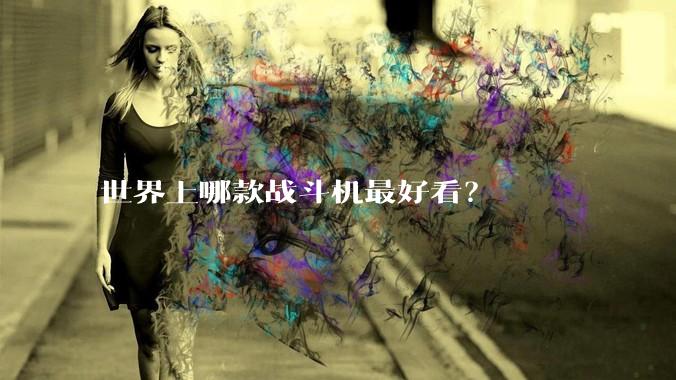 世界上哪款战斗机最好看？