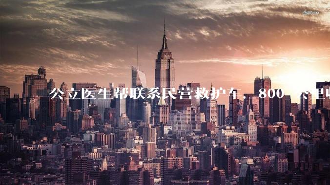 公立医生帮联系民营救护车，800 公里收费 2.8 万元，收费合理吗？救护车收费标准是什么？