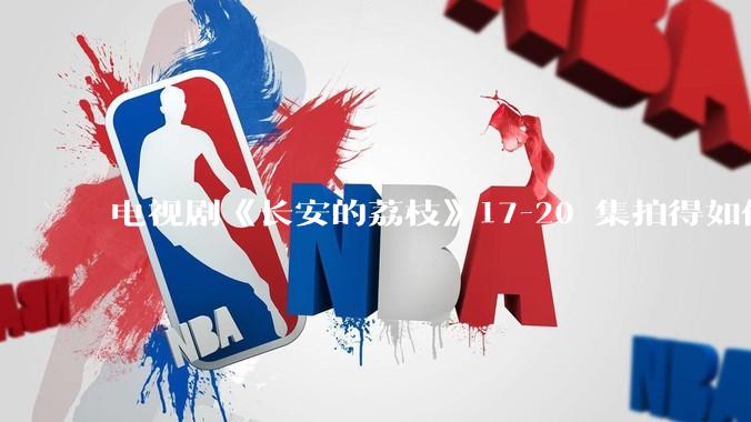 电视剧《长安的荔枝》17-20 集拍得如何？有哪些值得关注的剧情点？